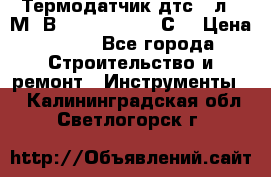 Термодатчик дтс035л-50М. В3.120 (50  180 С) › Цена ­ 850 - Все города Строительство и ремонт » Инструменты   . Калининградская обл.,Светлогорск г.